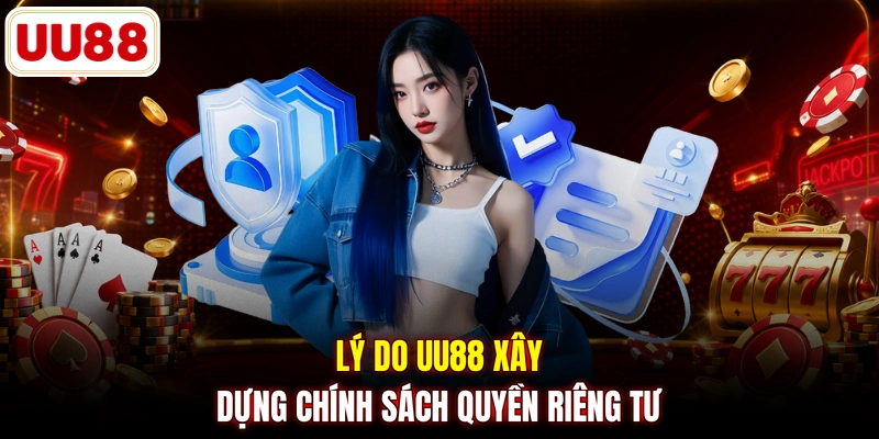 Lý do UU88 xây dựng chính sách quyền riêng tư