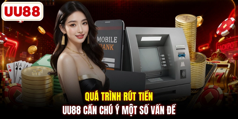 Quá trình rút tiền UU88 cần chú ý một số vấn đề
